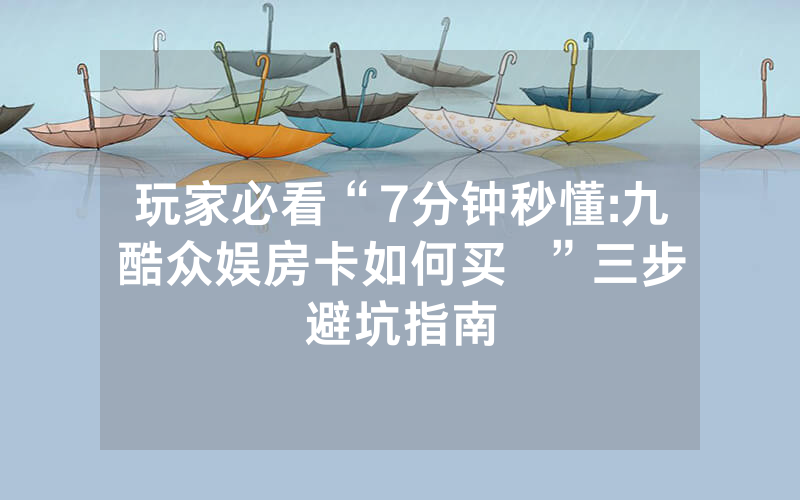 玩家必看“7分钟秒懂:九酷众娱房卡如何买  ”三步避坑指南