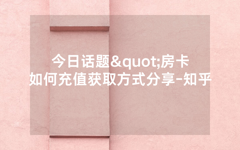 今日话题"房卡如何充值获取方式分享-知乎