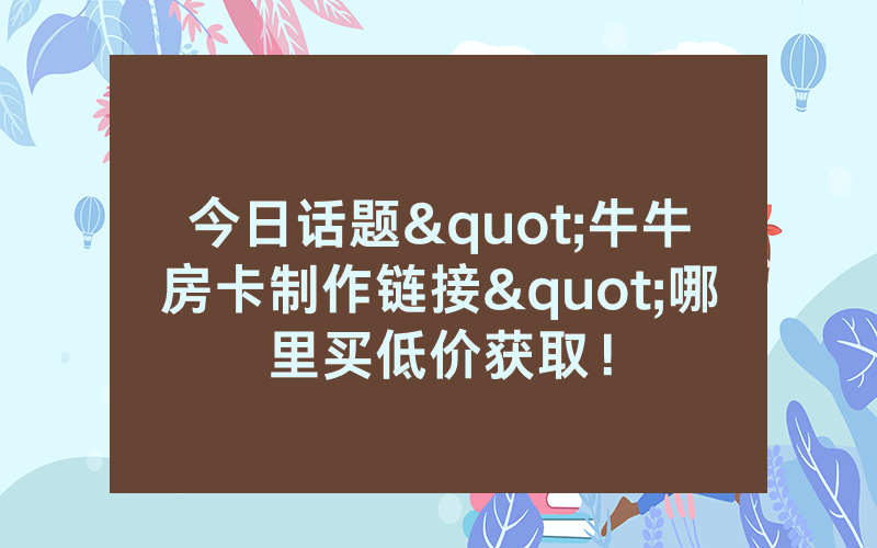 今日话题"牛牛房卡制作链接"哪里买低价获取！