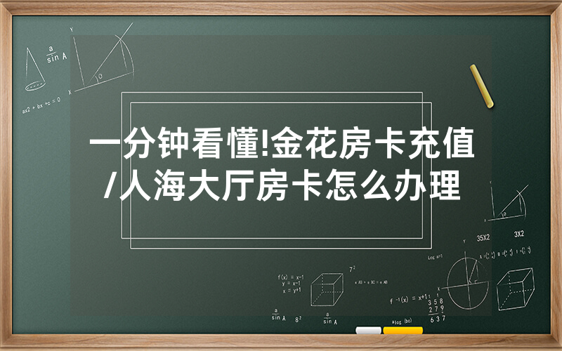 一分钟看懂!金花房卡充值/人海大厅房卡怎么办理
