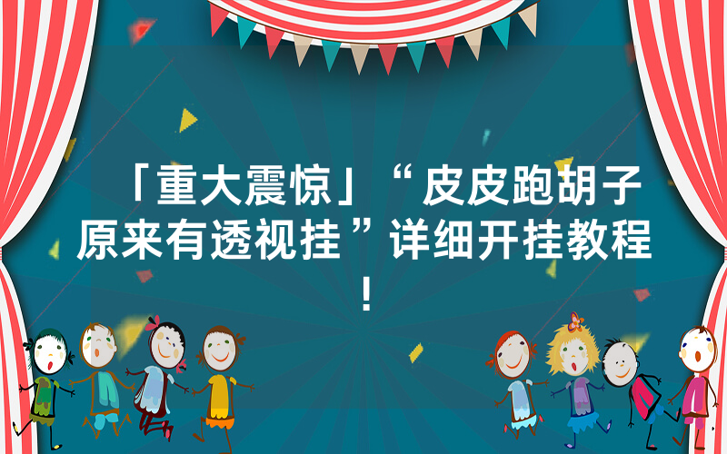 「重大震惊」“皮皮跑胡子原来有透视挂”详细开挂教程!