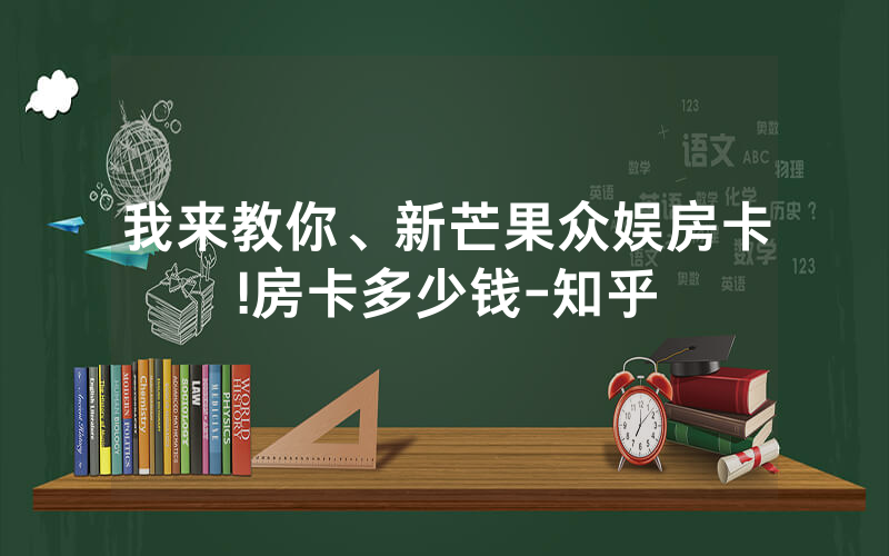 我来教你、新芒果众娱房卡!房卡多少钱-知乎