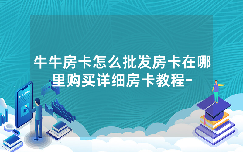 牛牛房卡怎么批发房卡在哪里购买详细房卡教程-