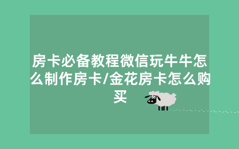 房卡必备教程微信玩牛牛怎么制作房卡/金花房卡怎么购买