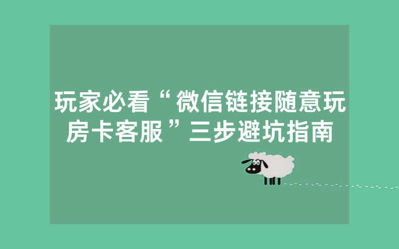 玩家必看“微信链接随意玩房卡客服”三步避坑指南