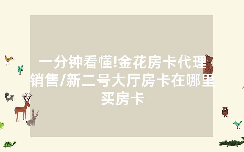 一分钟看懂!金花房卡代理销售/新二号大厅房卡在哪里买房卡