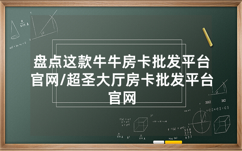 盘点这款牛牛房卡批发平台官网/超圣大厅房卡批发平台官网