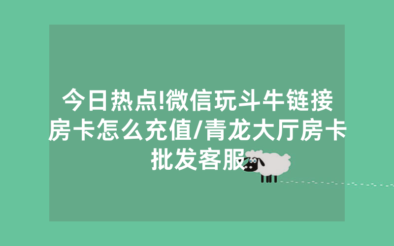 今日热点!微信玩斗牛链接房卡怎么充值/青龙大厅房卡批发客服