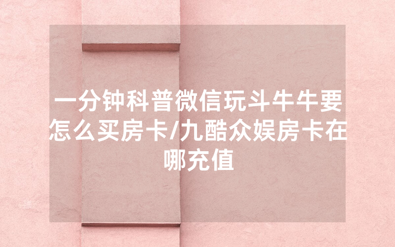 一分钟科普微信玩斗牛牛要怎么买房卡/九酷众娱房卡在哪充值
