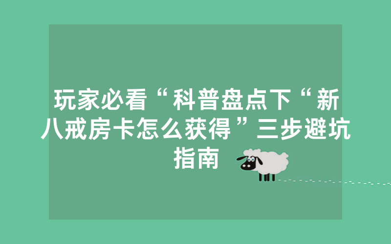 玩家必看“科普盘点下“新八戒房卡怎么获得”三步避坑指南