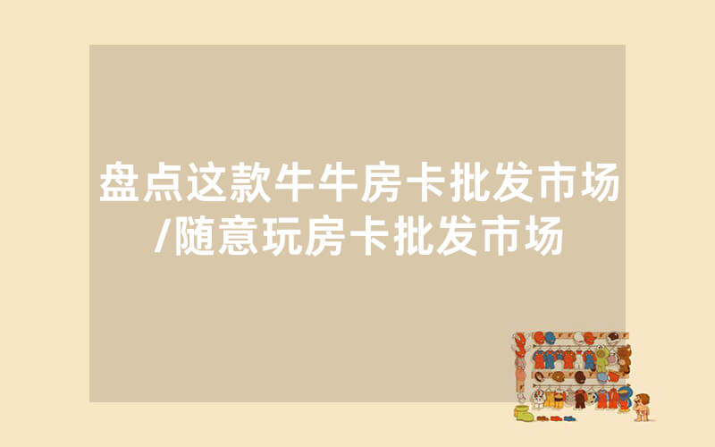 盘点这款牛牛房卡批发市场/随意玩房卡批发市场