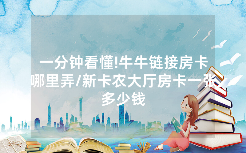 一分钟看懂!牛牛链接房卡哪里弄/新卡农大厅房卡一张多少钱