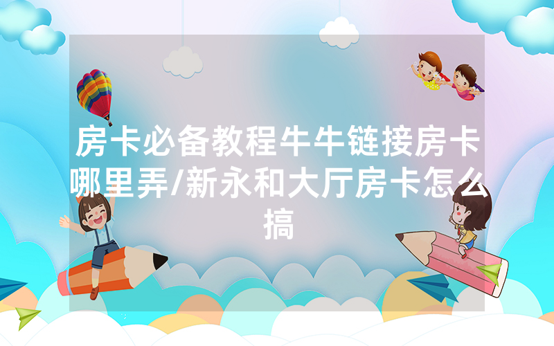 房卡必备教程牛牛链接房卡哪里弄/新永和大厅房卡怎么搞