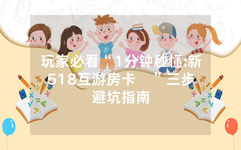玩家必看“1分钟秒懂:新518互游房卡   ”三步避坑指南