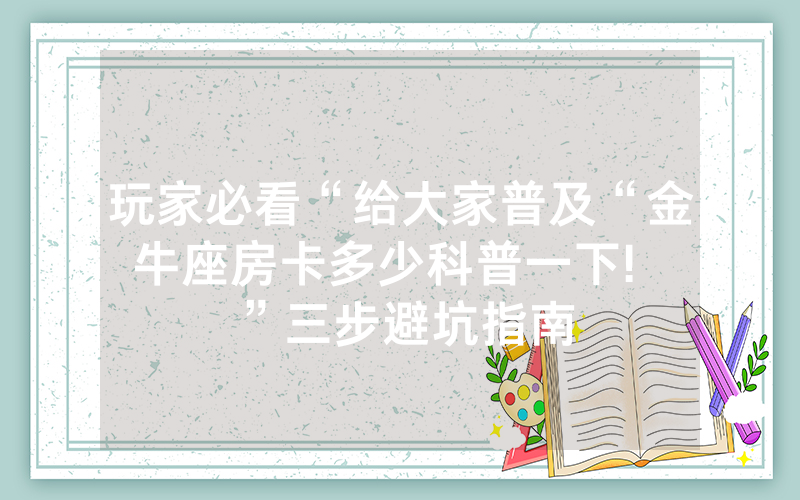 玩家必看“给大家普及“金牛座房卡多少科普一下!  ”三步避坑指南