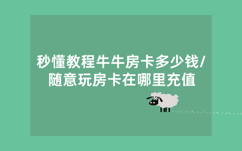 秒懂教程牛牛房卡多少钱/随意玩房卡在哪里充值