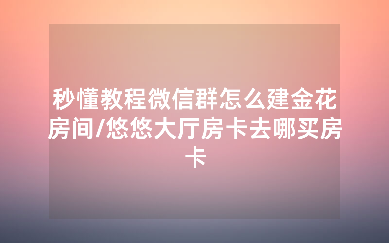 秒懂教程微信群怎么建金花房间/悠悠大厅房卡去哪买房卡