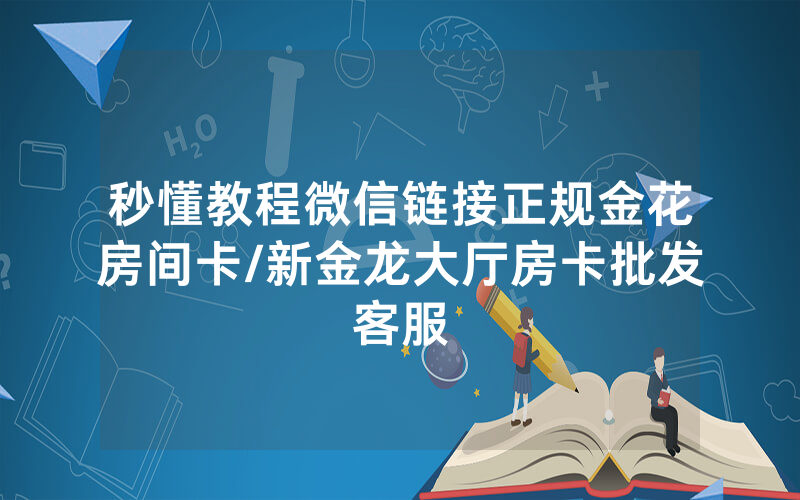 秒懂教程微信链接正规金花房间卡/新金龙大厅房卡批发客服