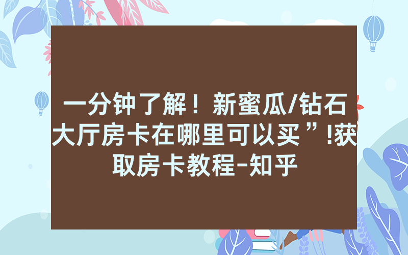 一分钟了解！新蜜瓜/钻石大厅房卡在哪里可以买”!获取房卡教程-知乎