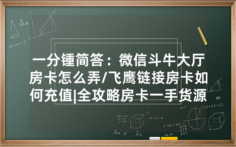 一分锺简答：微信斗牛大厅房卡怎么弄/飞鹰链接房卡如何充值|全攻略房卡一手货源