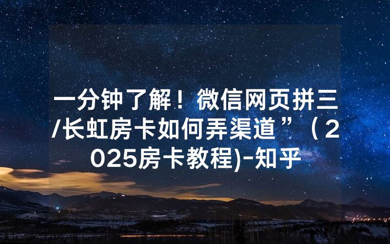 一分钟了解！微信网页拼三/长虹房卡如何弄渠道”（2025房卡教程)-知乎