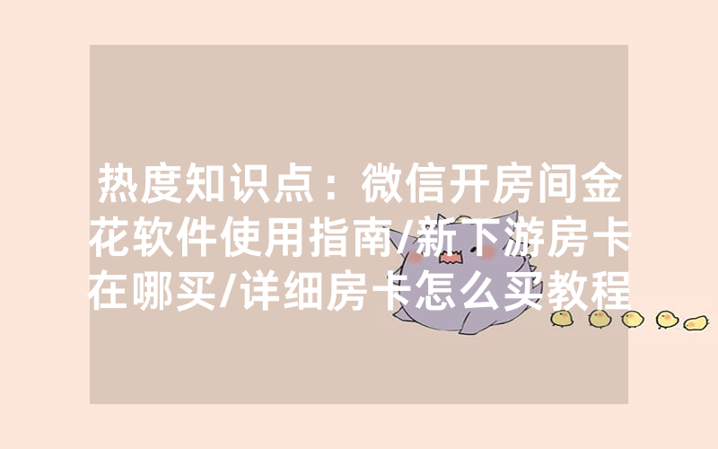 热度知识点：微信开房间金花软件使用指南/新下游房卡在哪买/详细房卡怎么买教程