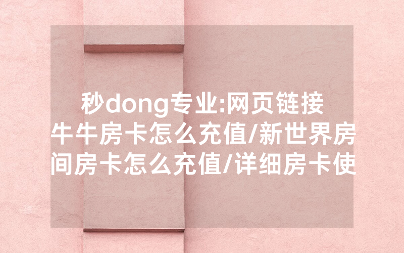 秒dong专业:网页链接牛牛房卡怎么充值/新世界房间房卡怎么充值/详细房卡使用教程