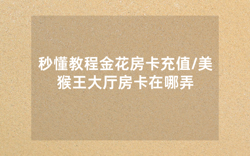 秒懂教程金花房卡充值/美猴王大厅房卡在哪弄