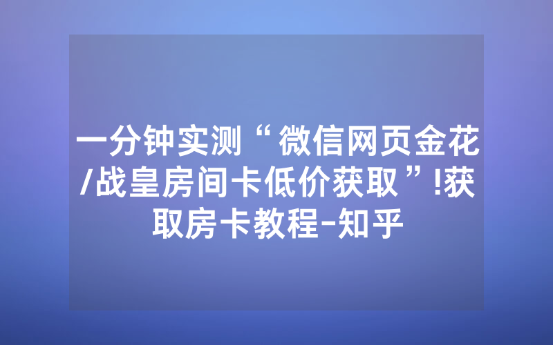 一分钟实测“微信网页金花/战皇房间卡低价获取”!获取房卡教程-知乎