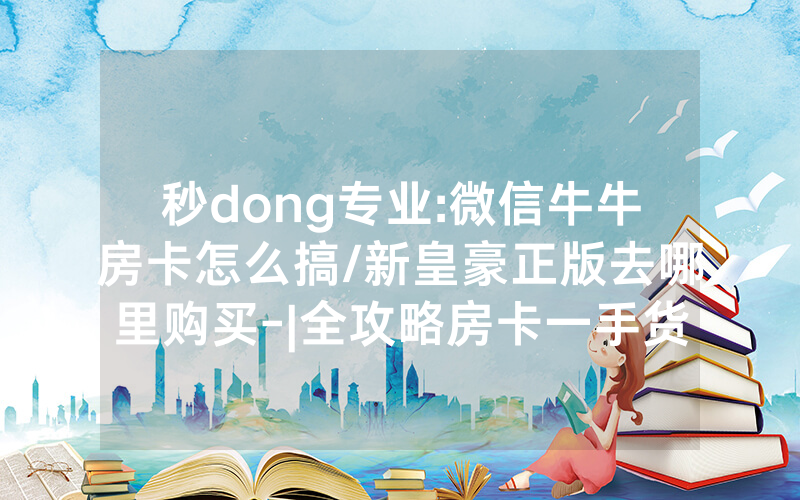 秒dong专业:微信牛牛房卡怎么搞/新皇豪正版去哪里购买-|全攻略房卡一手货源