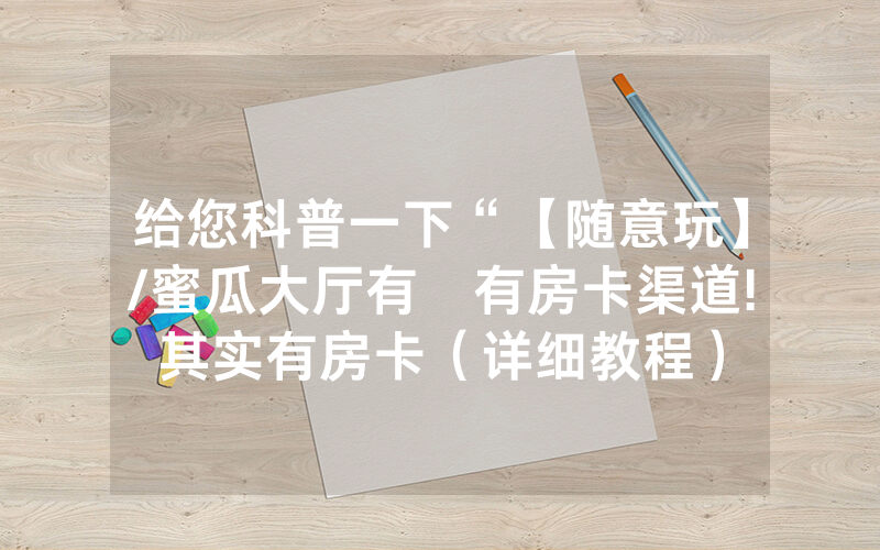 给您科普一下“【随意玩】/蜜瓜大厅有沒有房卡渠道!其实有房卡（详细教程）