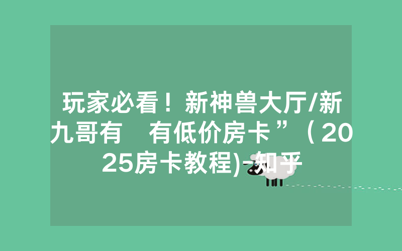 玩家必看！新神兽大厅/新九哥有沒有低价房卡”（2025房卡教程)-知乎