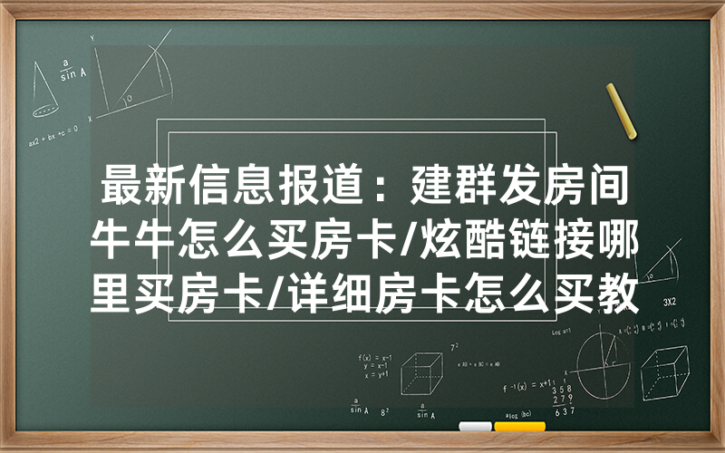 最新信息报道：建群发房间牛牛怎么买房卡/炫酷链接哪里买房卡/详细房卡怎么买教程