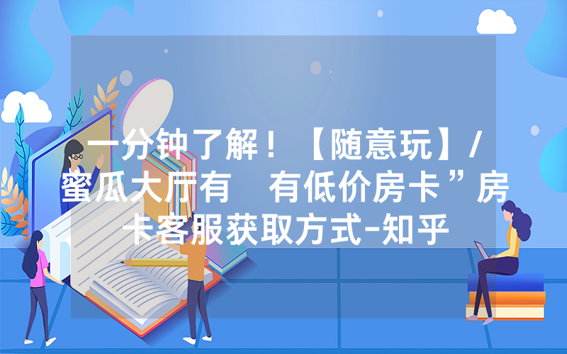 一分钟了解！【随意玩】/蜜瓜大厅有沒有低价房卡”房卡客服获取方式-知乎