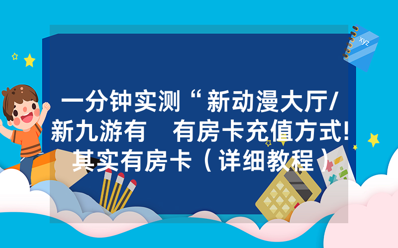一分钟实测“新动漫大厅/新九游有沒有房卡充值方式!其实有房卡（详细教程）