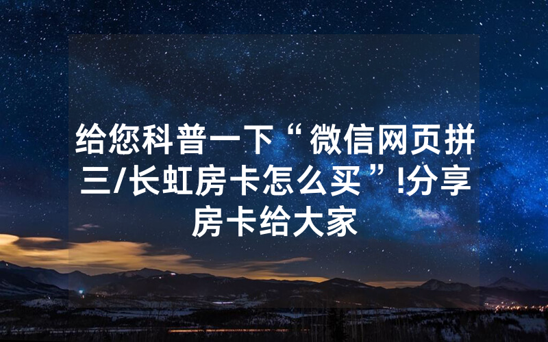 给您科普一下“微信网页拼三/长虹房卡怎么买”!分享房卡给大家