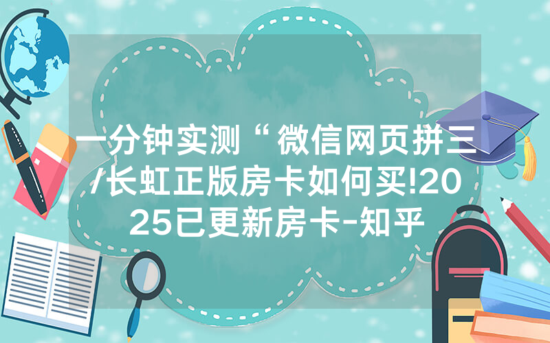 一分钟实测“微信网页拼三/长虹正版房卡如何买!2025已更新房卡-知乎