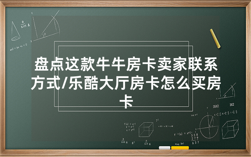 盘点这款牛牛房卡卖家联系方式/乐酷大厅房卡怎么买房卡