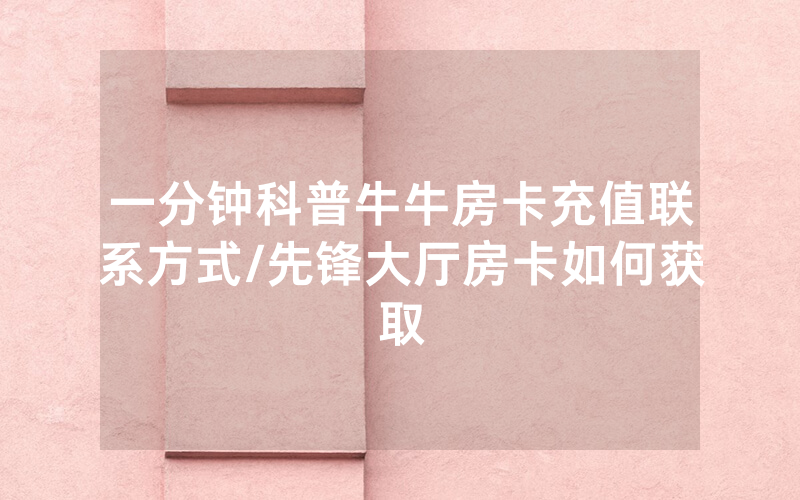 一分钟科普牛牛房卡充值联系方式/先锋大厅房卡如何获取
