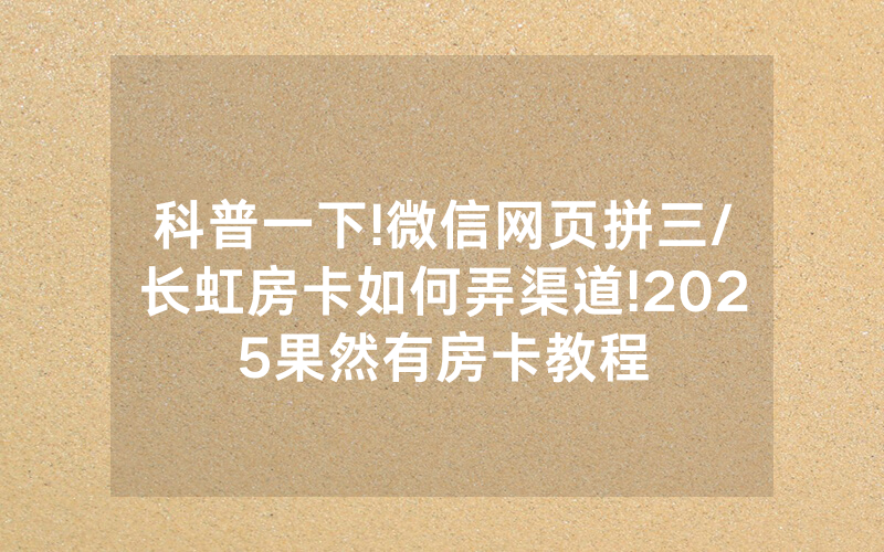 科普一下!微信网页拼三/长虹房卡如何弄渠道!2025果然有房卡教程