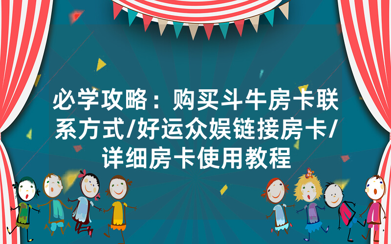 必学攻略：购买斗牛房卡联系方式/好运众娱链接房卡/详细房卡使用教程