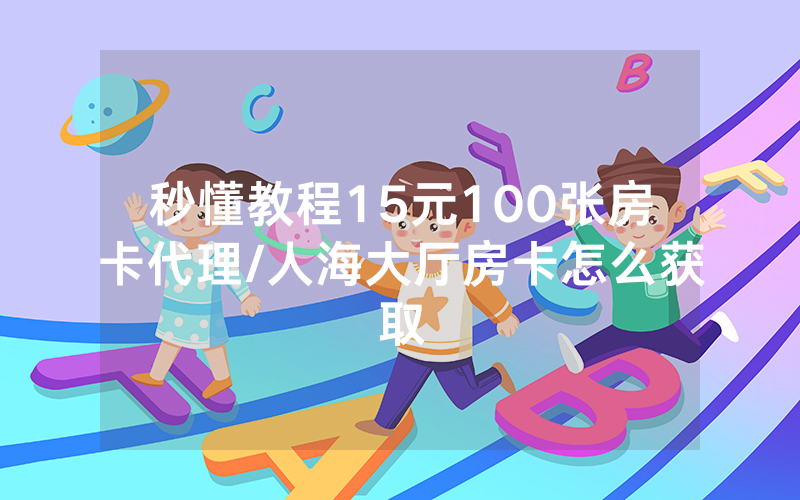 秒懂教程15元100张房卡代理/人海大厅房卡怎么获取