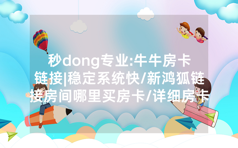 秒dong专业:牛牛房卡链接|稳定系统快/新鸿狐链接房间哪里买房卡/详细房卡使用教程