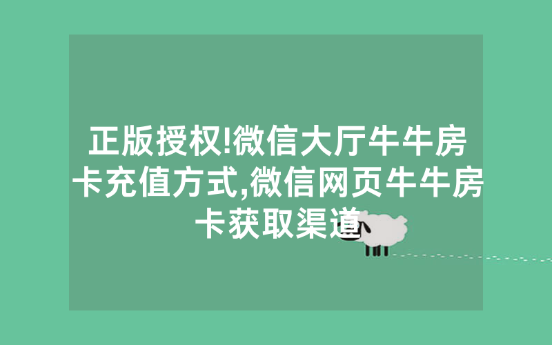 正版授权!微信大厅牛牛房卡充值方式,微信网页牛牛房卡获取渠道