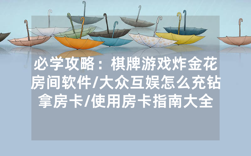 必学攻略：棋牌游戏炸金花房间软件/大众互娱怎么充钻拿房卡/使用房卡指南大全