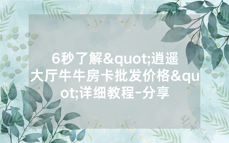 6秒了解"逍遥大厅牛牛房卡批发价格"详细教程-分享
