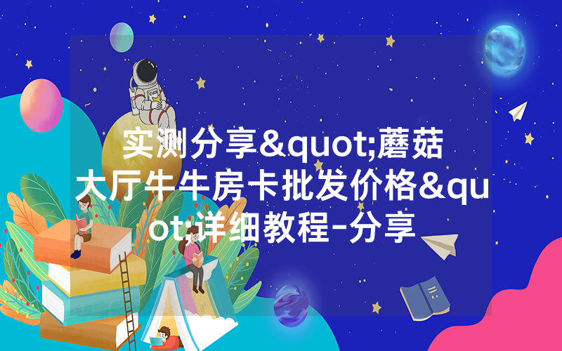 实测分享"蘑菇大厅牛牛房卡批发价格"详细教程-分享