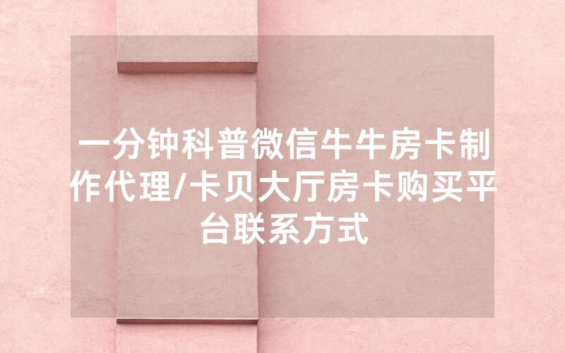 一分钟科普微信牛牛房卡制作代理/卡贝大厅房卡购买平台联系方式