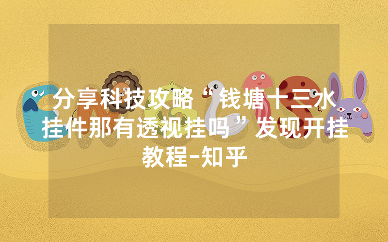 分享科技攻略“钱塘十三水挂件那有透视挂吗”发现开挂教程-知乎