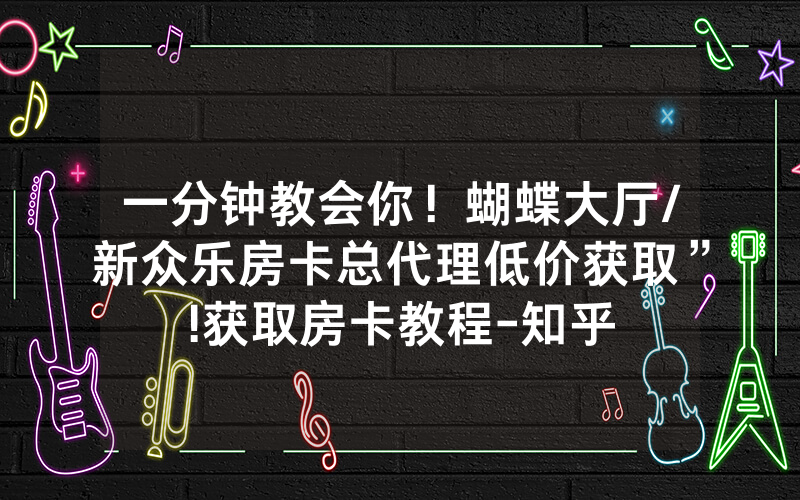 一分钟教会你！蝴蝶大厅/新众乐房卡总代理低价获取”!获取房卡教程-知乎